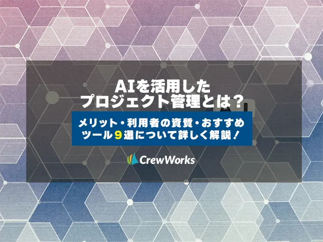 AIを活用したプロジェクト管理とは？メリット・利用者の資質・おすすめツール9選について詳しく解説！