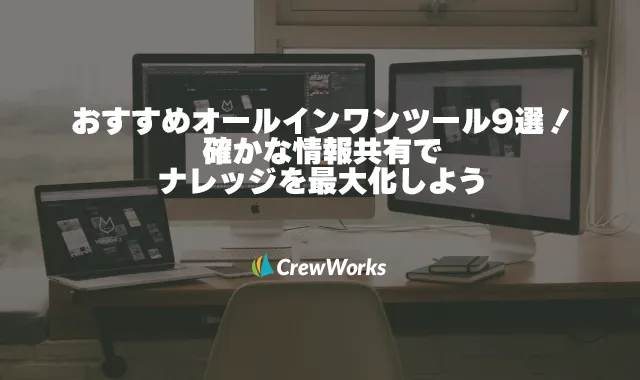 おすすめオールインワンツール9選！確かな情報共有でナレッジを最大化しよう