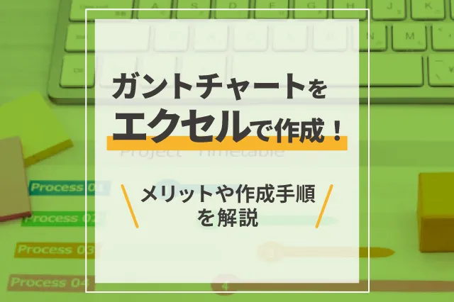 ガントチャートをエクセルで作成！メリットや作成手順を解説