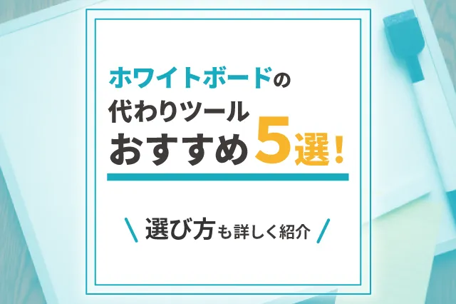 ホワイトボードの代わりツールおすすめ5選！選び方も詳しく紹介