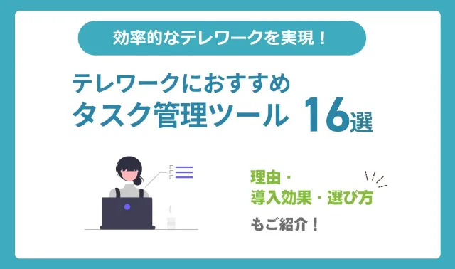 テレワークに便利なタスク管理ツール16選を紹介！導入がおすすめな理由・導入効果・選び方も解説