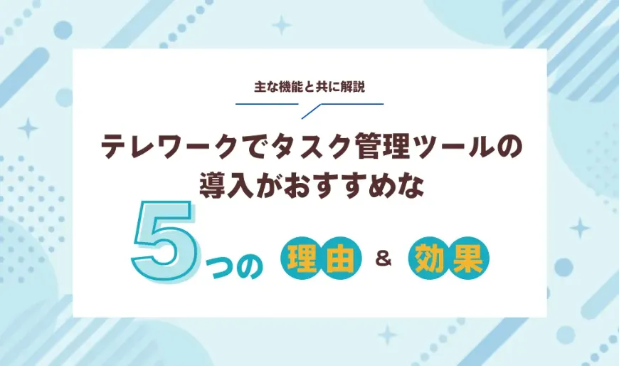 テレワークでタスク管理ツールの導入がおすすめな5つの理由と効果