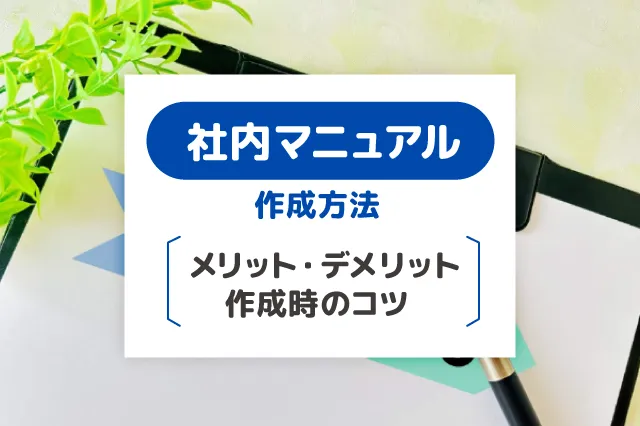 社内マニュアルの作成方法！メリット・デメリットと作成時のコツも解説