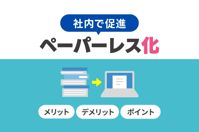 社内でペーパーレス化を促進！メリット・デメリットやポイントを解説