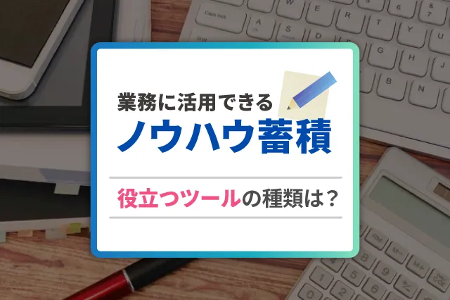 ノウハウを蓄積して業務に活用！役立つツールの種類は？