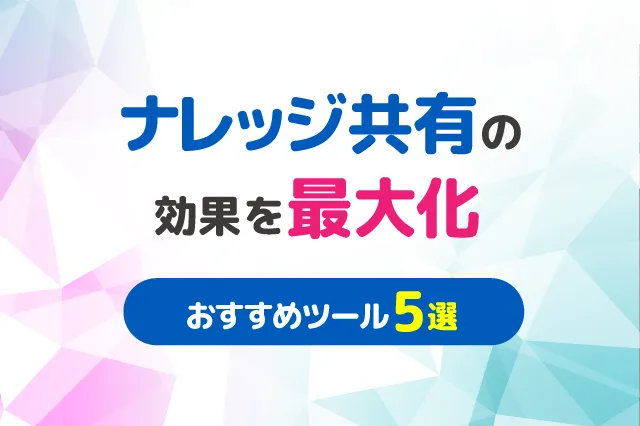 ナレッジ共有の効果を最大化するオールインワンツール5選！効果を最大化させるポイントを解説