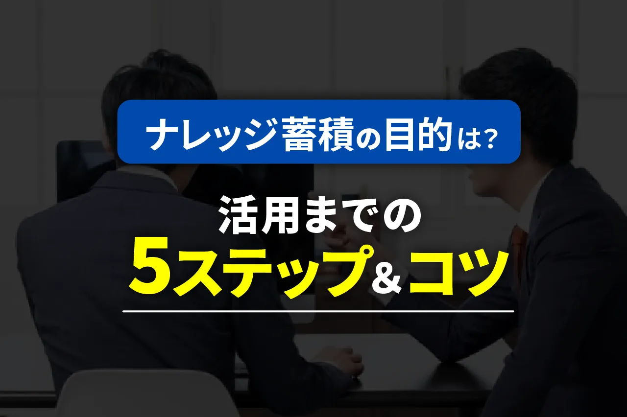 ナレッジを蓄積する目的と方法とは？活用までの5ステップとコツ