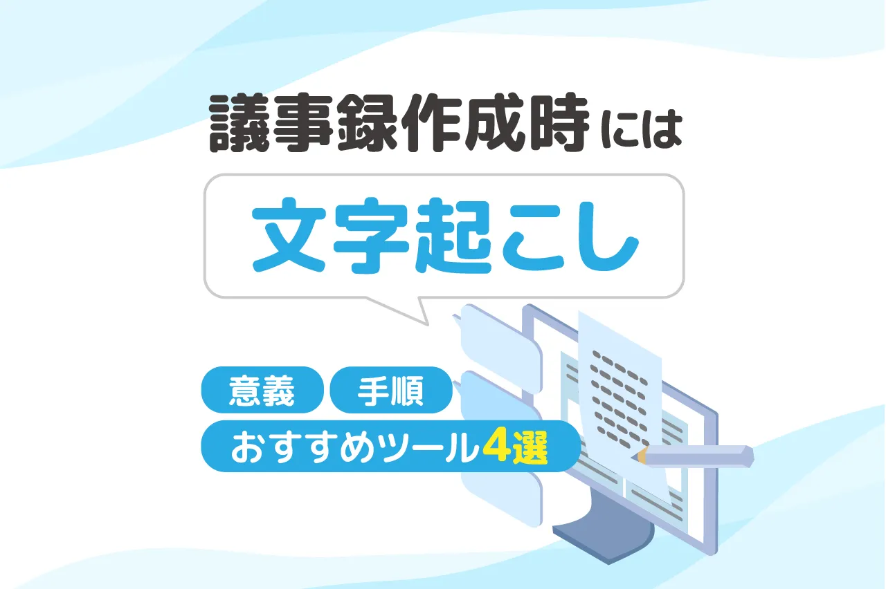 議事録作成時には文字起こし！意義や手順に加え役立つおすすめツール4選も紹介
