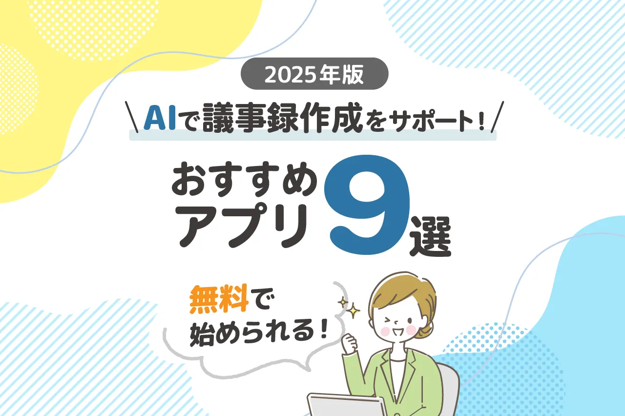 【2025年版】AIで議事録作成をサポートするおすすめアプリ9選（無料で始められる）！