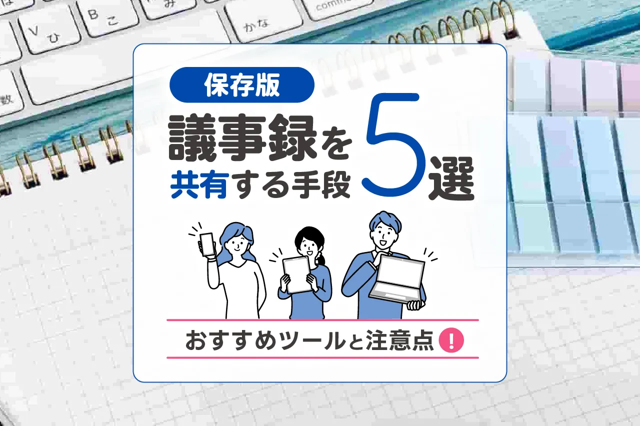 【保存版】議事録を共有する手段5選！おすすめツールと注意点も解説
