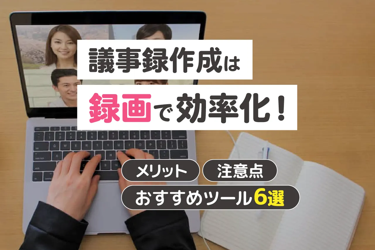 議事録作成は録画で効率化!メリット・注意点・おすすめツール6選も紹介