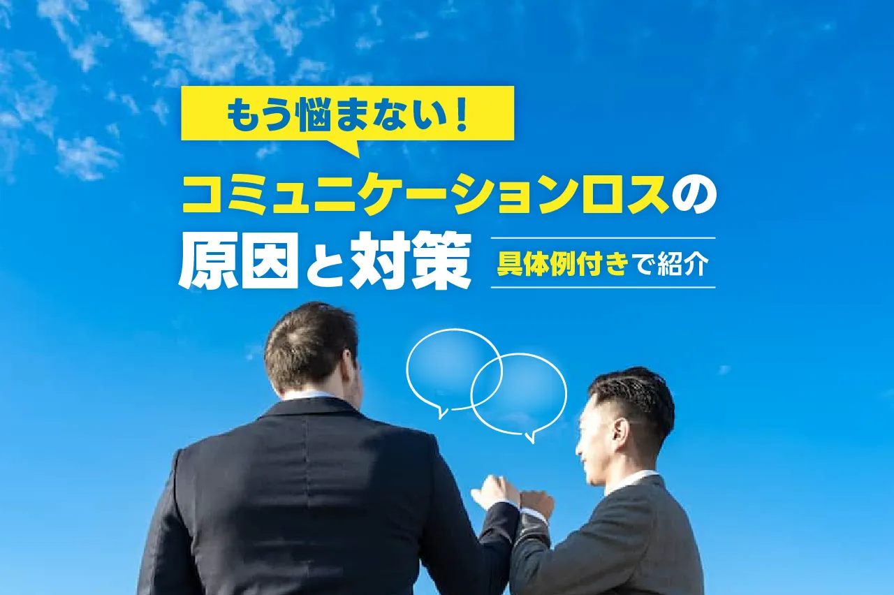 もう悩まない！コミュニケーションロスの原因と対策を具体例付きで紹介