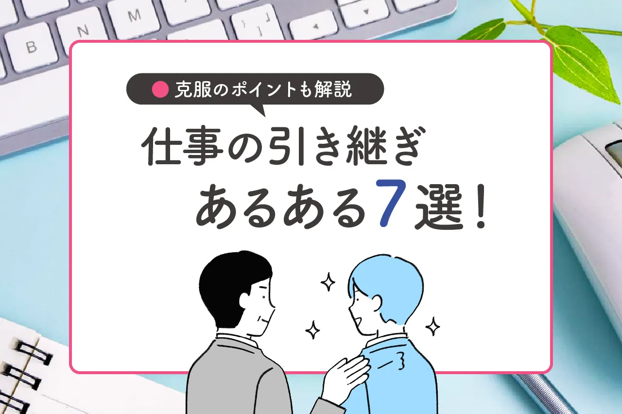 仕事の引き継ぎあるある7選！克服のポイントも解説