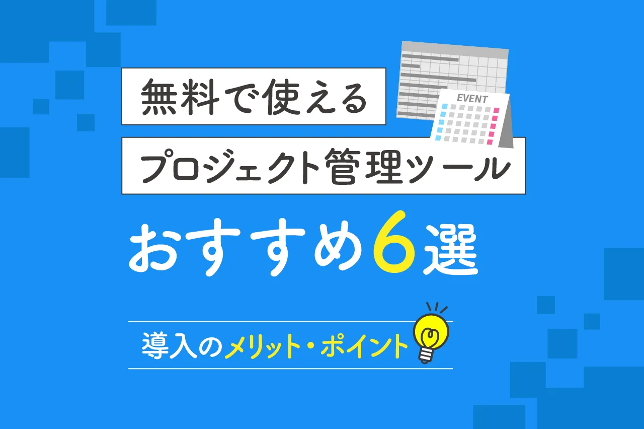 無料で使えるプロジェクト管理ツールおすすめ6選!導入のメリットやポイントも解説