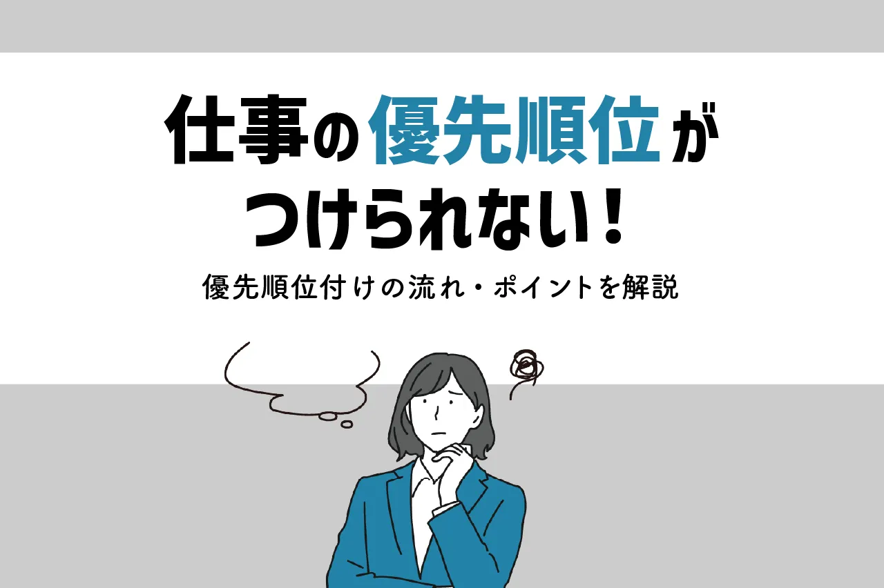 仕事の優先順位が付けられない!優先順位付けの流れや仕事を進めるポイントについて解説