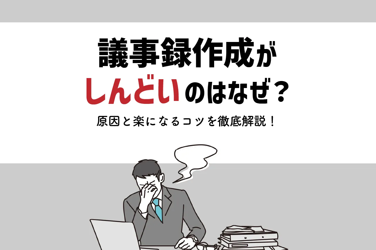 議事録作成がしんどいのはなぜ？原因とラクになるコツを徹底解説！