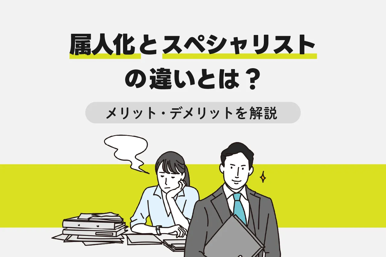 属人化とスペシャリストの違いとは？メリット・デメリットをわかりやすく解説