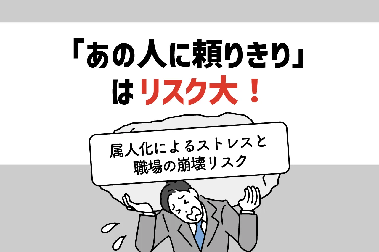 「あの人にしかできない仕事」は危険！属人化によるストレスと職場の崩壊リスク