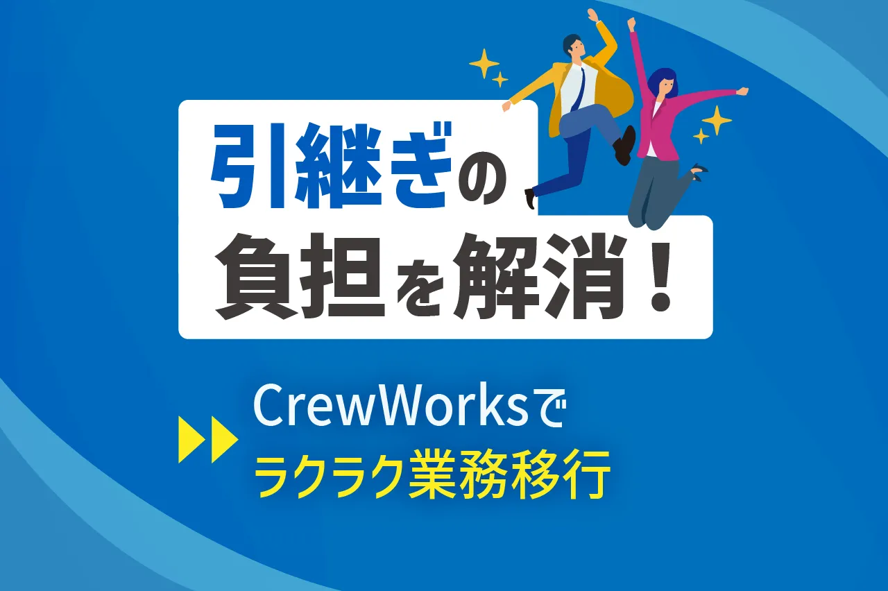 説明いらずで引継ぎ完了！CrewWorksでストレスゼロの業務引継ぎ術
