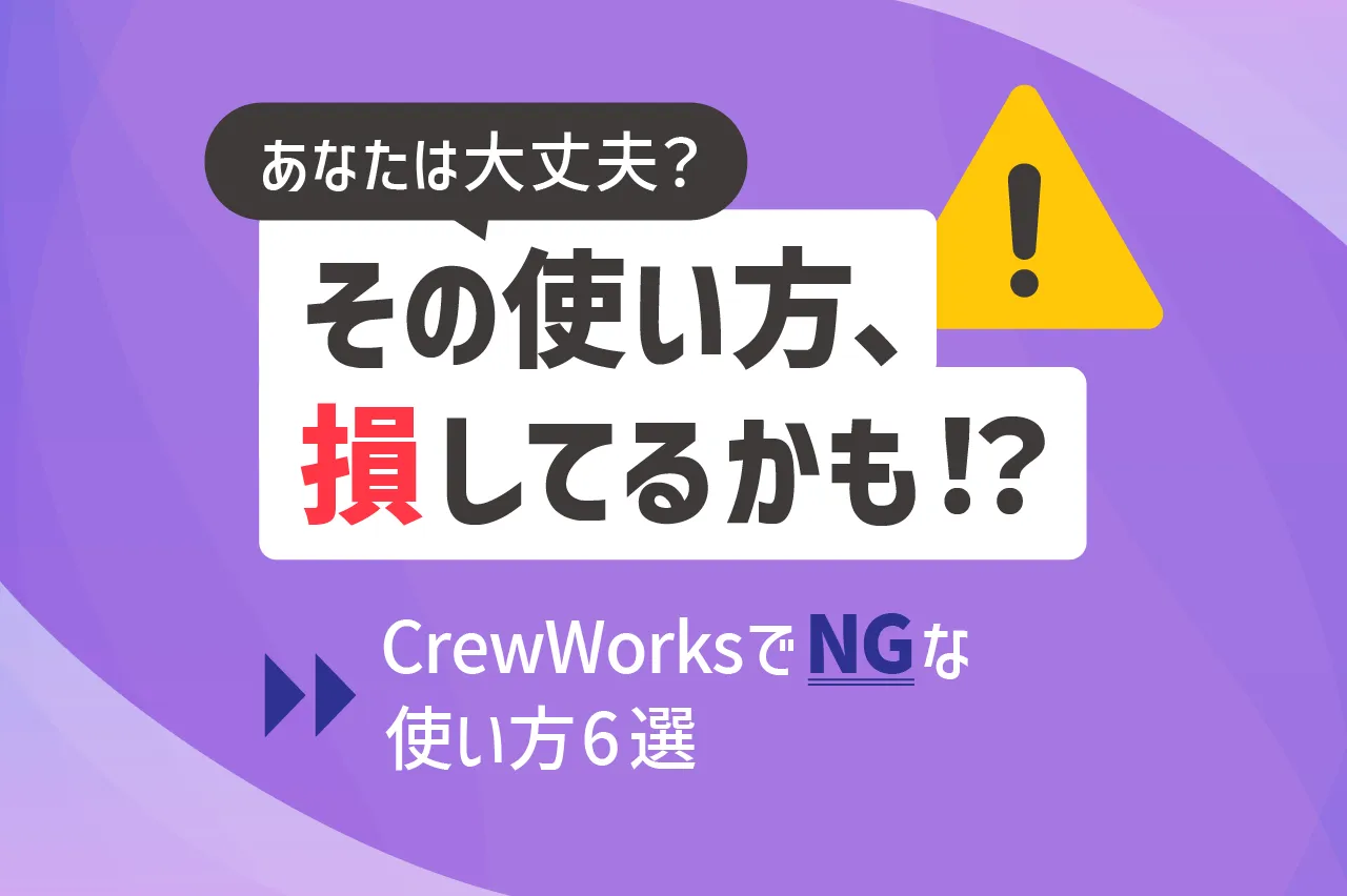 こんな使い方は損！ついついやりがちなCrewWorksで気をつけたい使い方6選