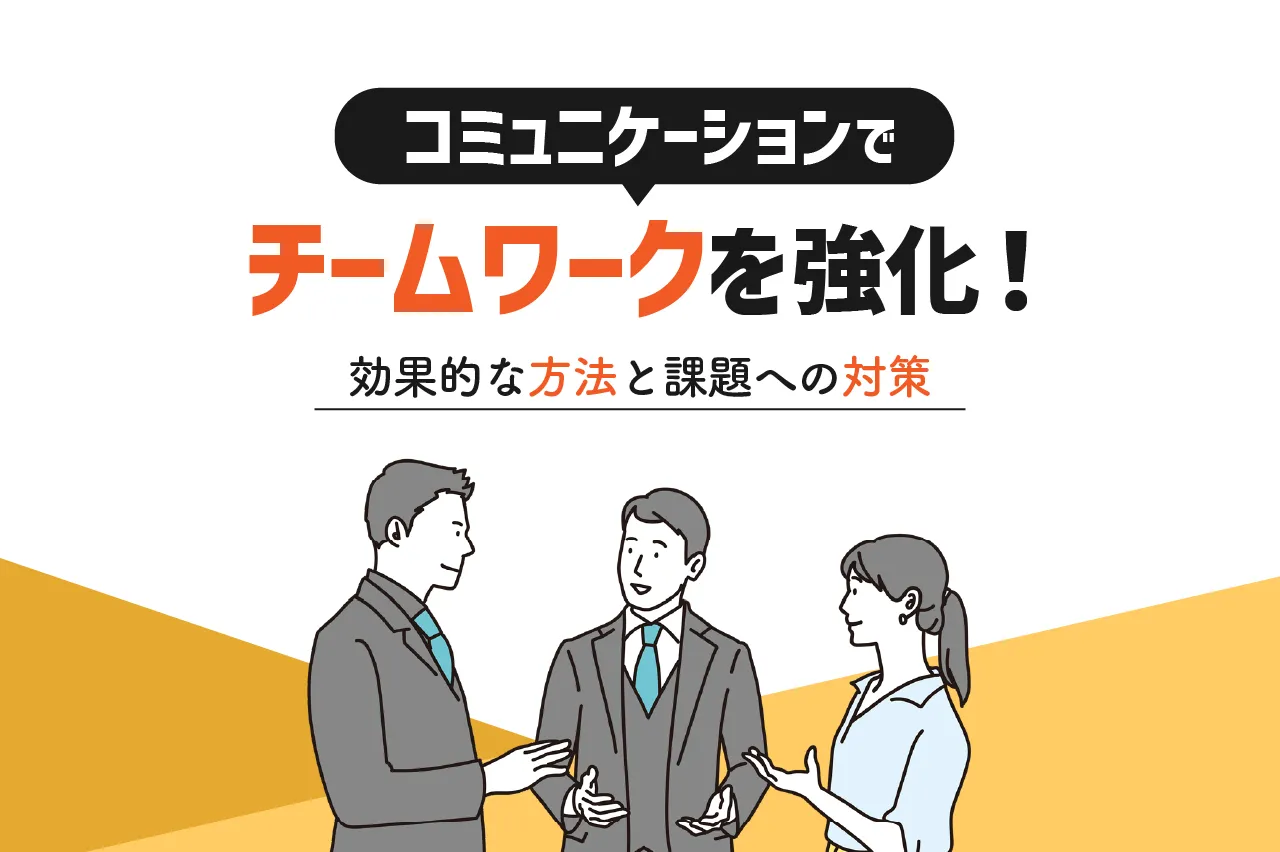 コミュニケーションでチームワークを変える！不可欠な理由と活かし方・課題と対策も紹介