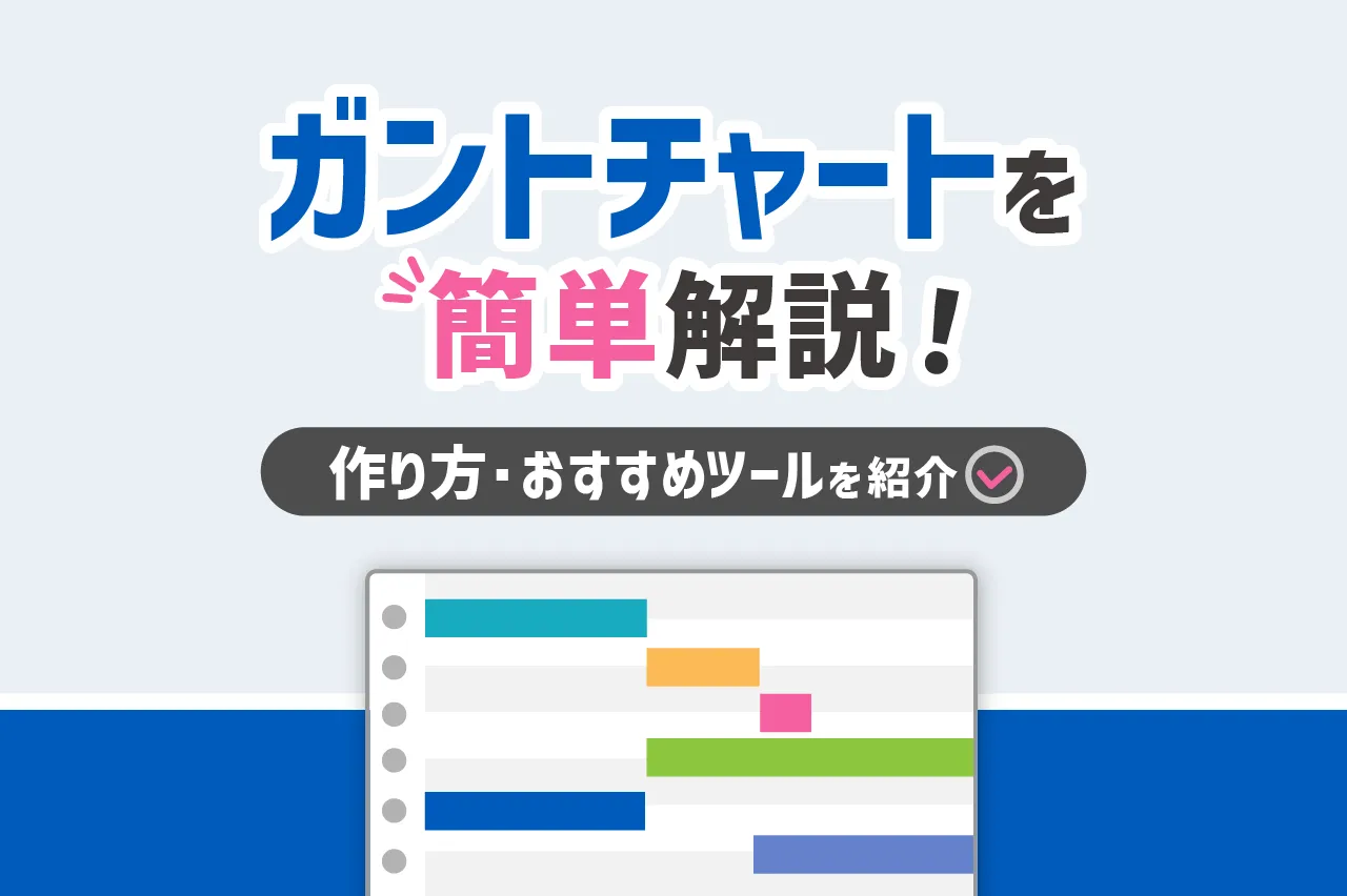 ガントチャートとは？作り方やWBSとの違いを解説！注意点・おすすめツールも紹介