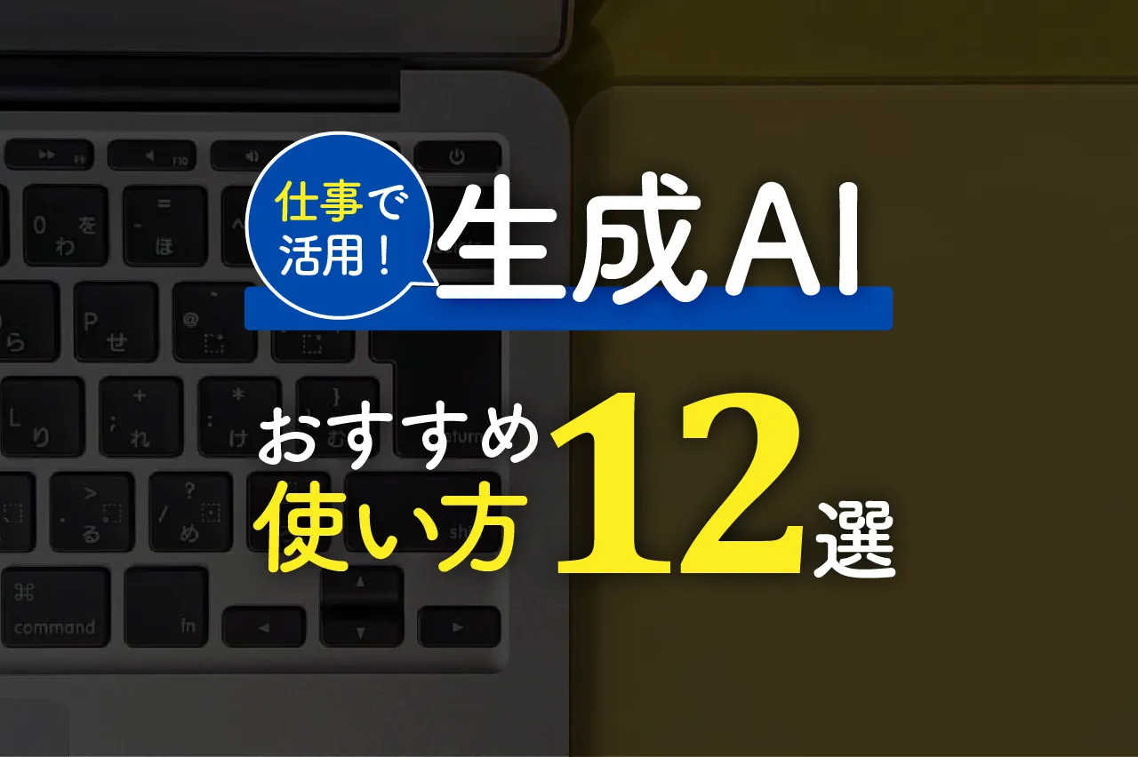 生成AIを仕事で活用！おすすめの使い方12選を事例とともに解説