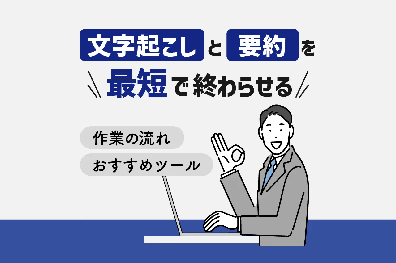 文字起こしと要約を最短で終わらせよう！流れとおすすめツールを紹介