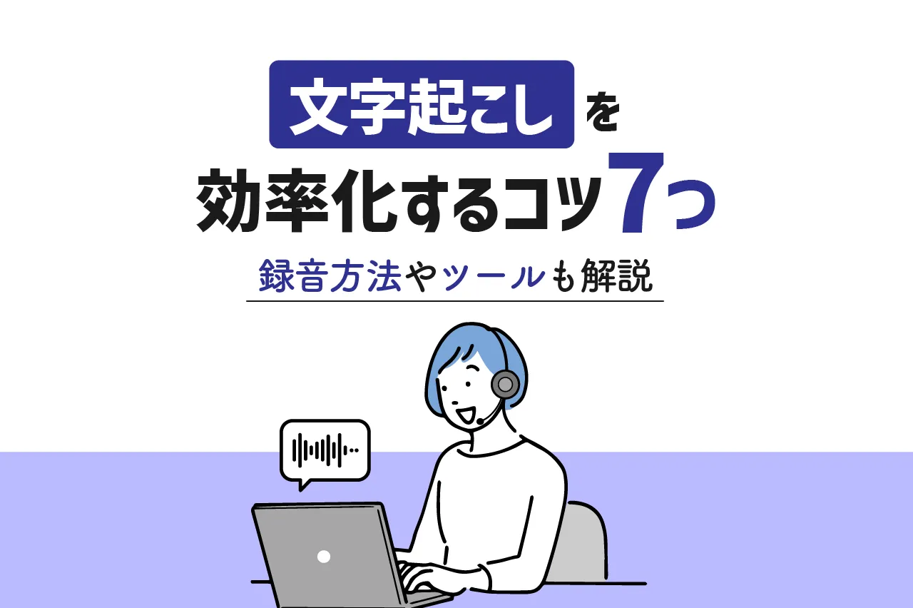 文字起こしを効率化する7つのコツ！録音方法やツールも解説