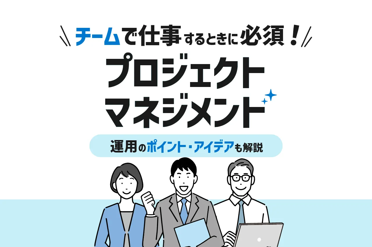 プロジェクトマネジメントはチームで仕事を行うときに必須！運営のポイントやアイデアも解説