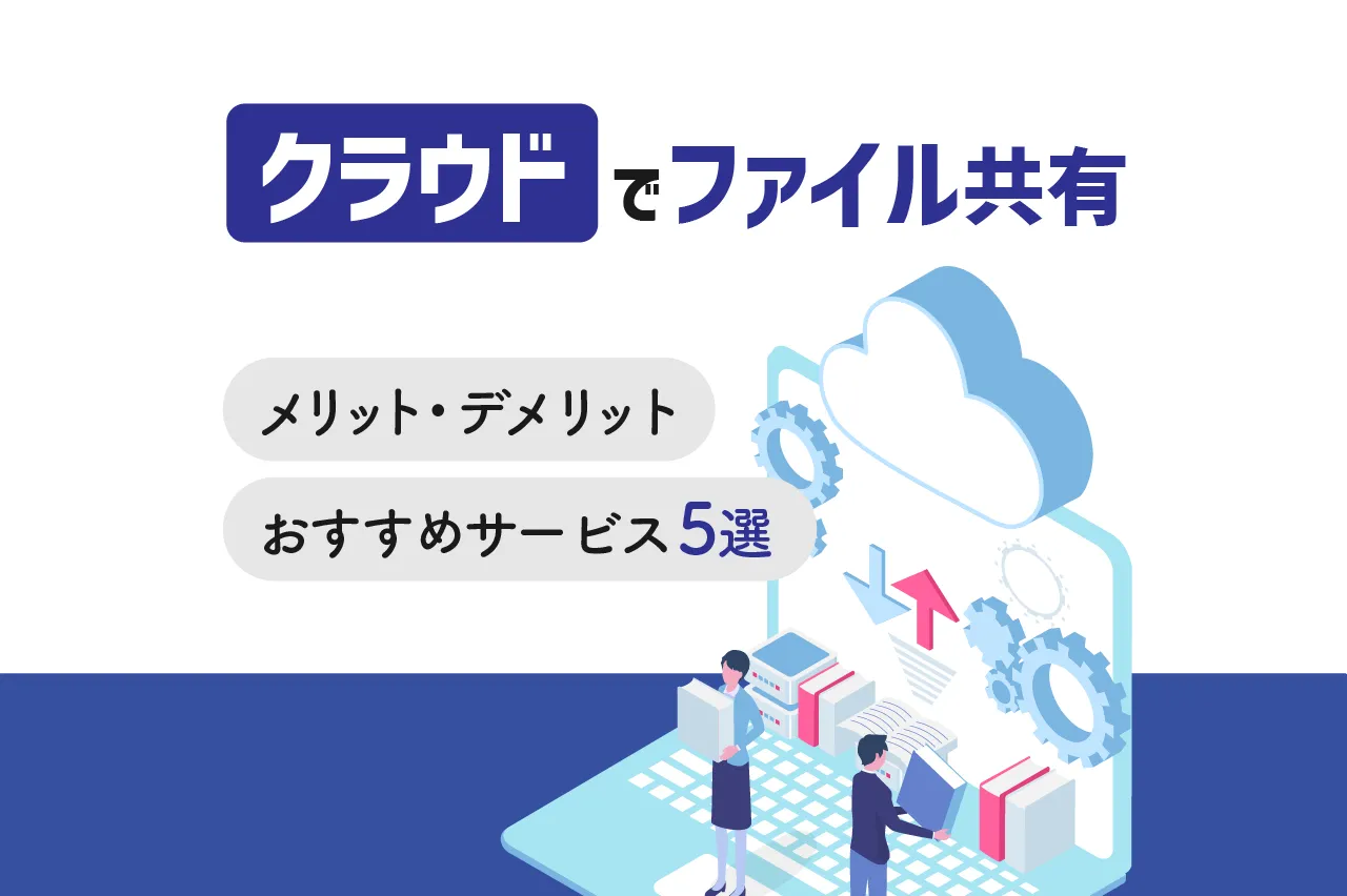クラウドでファイルを共有！メリット・デメリットとおすすめのサービス5選