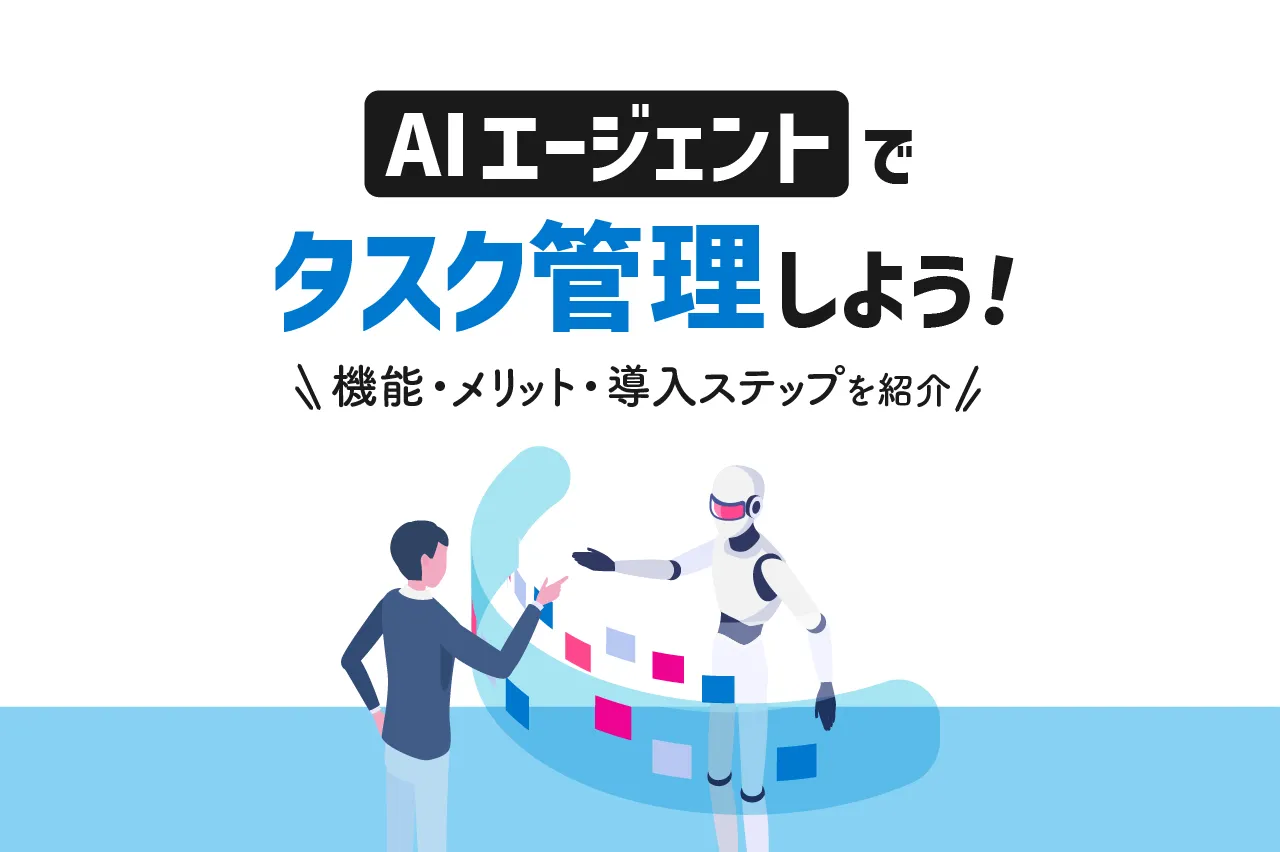 AIエージェントでタスク管理をしよう！機能・メリット・導入ステップを詳しく紹介