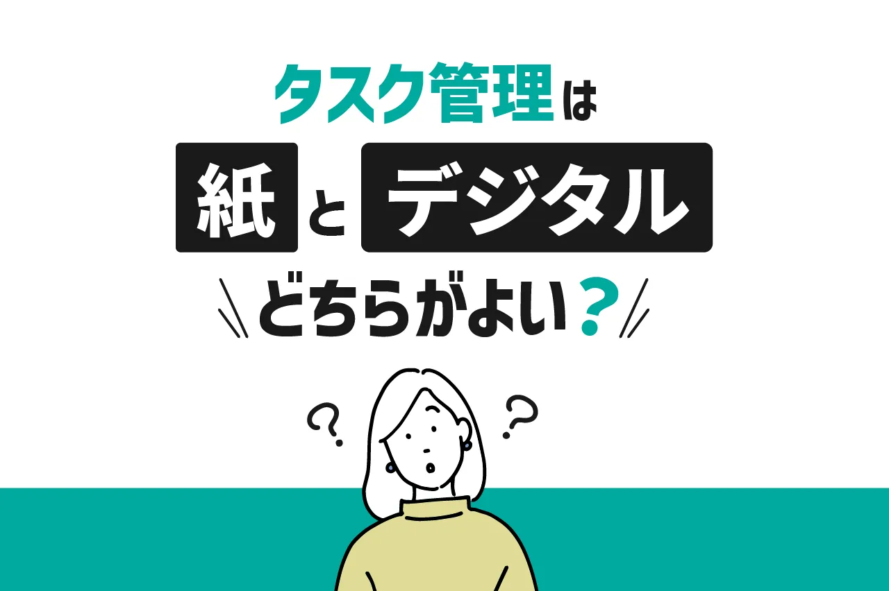 タスク管理は紙とデジタルどちらがよい？メリット・デメリットを徹底比較！