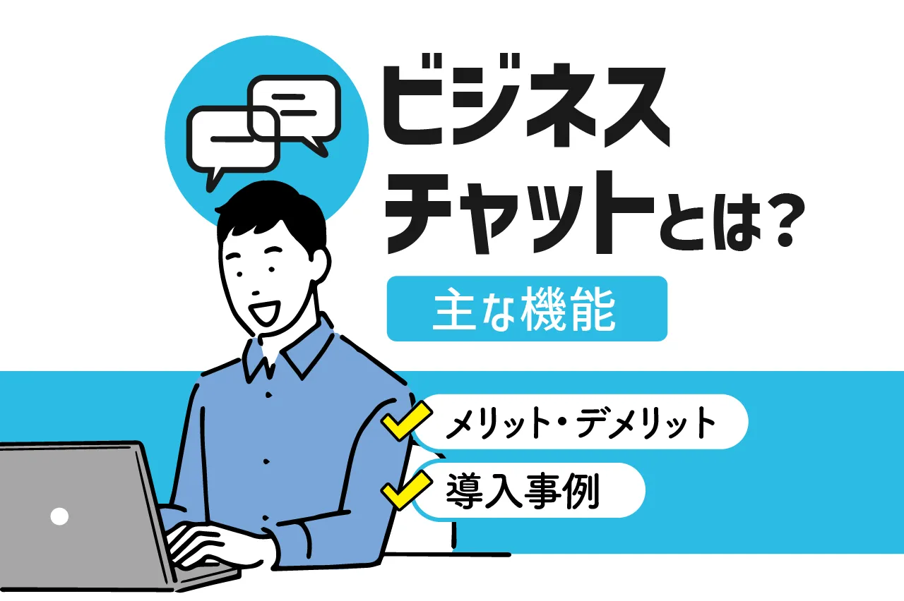 ビジネスチャットとは？主な機能やメリット・デメリット、導入事例を解説