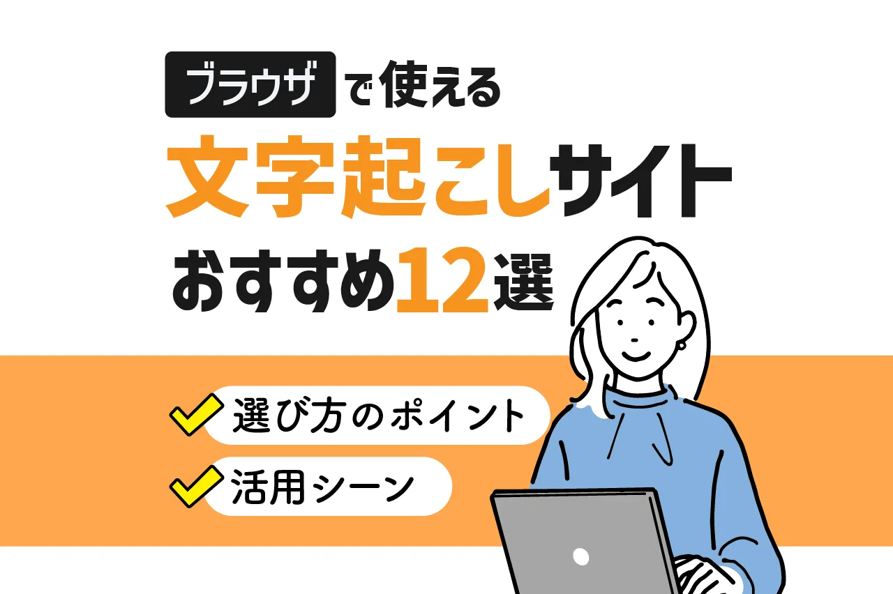 ブラウザで使える文字起こしサイトおすすめ12選（無料あり）！メリット・選び方のポイントや活用シーンも紹介