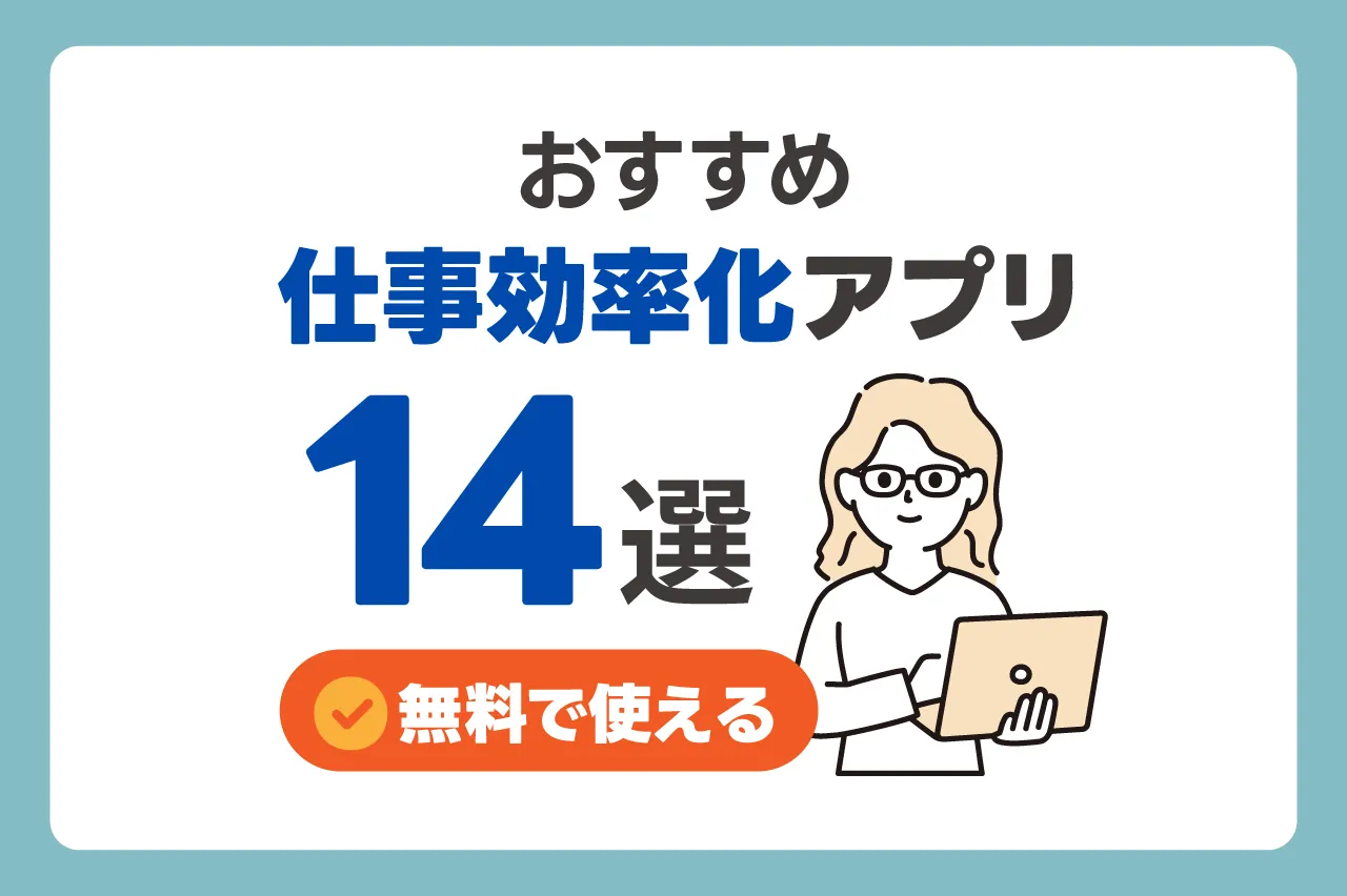 【無料あり】おすすめの仕事効率化アプリ14選！6つのカテゴリー別に紹介＆選び方も解説